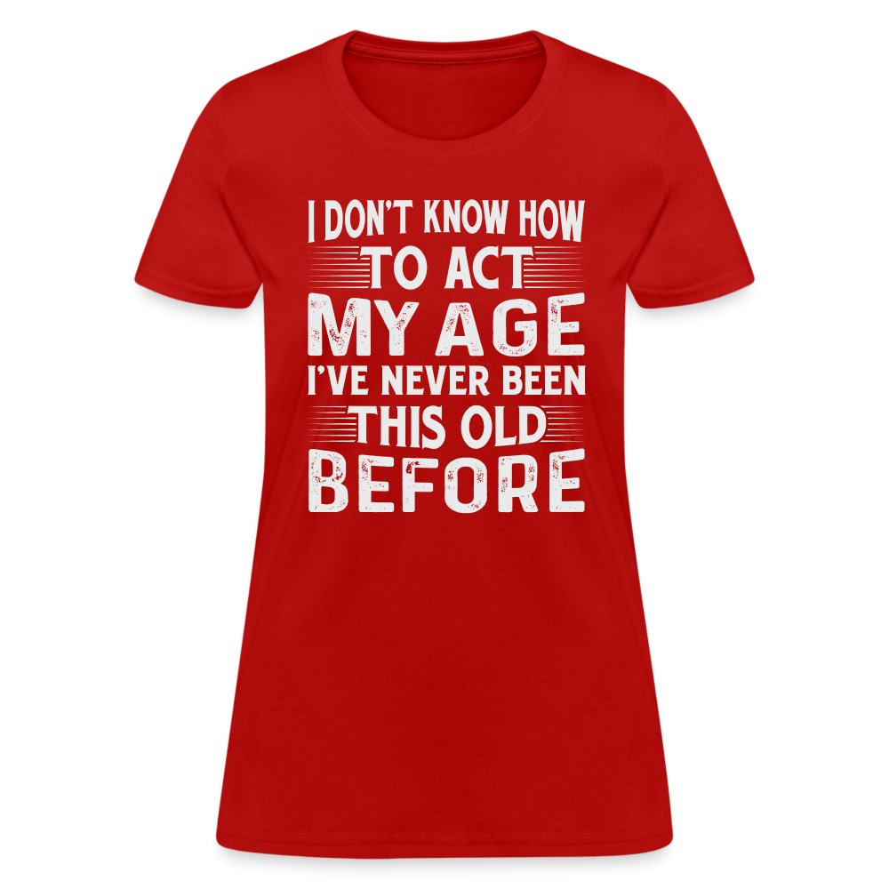 I Don't Know How To Act My Age I've Never Been This Old Before Women's T-Shirt (Birthday) - red