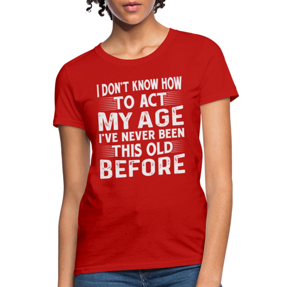 I Don't Know How To Act My Age I've Never Been This Old Before Women's T-Shirt (Birthday) - red