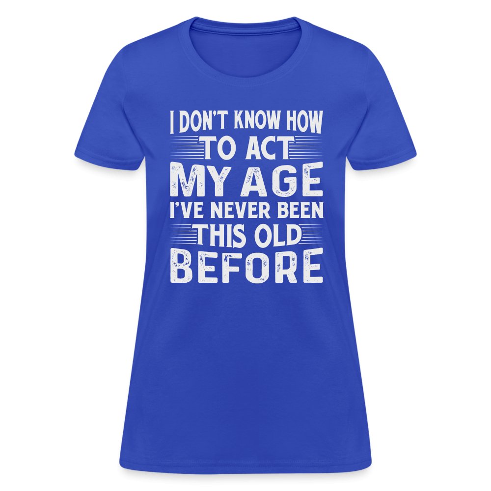 I Don't Know How To Act My Age I've Never Been This Old Before Women's T-Shirt (Birthday) - royal blue