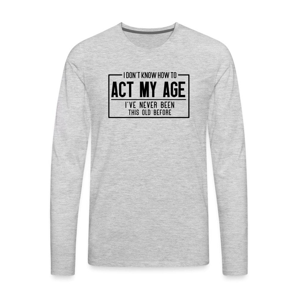 I Don't Know How To Act My Age Men's Premium Long Sleeve T-Shirt - heather gray