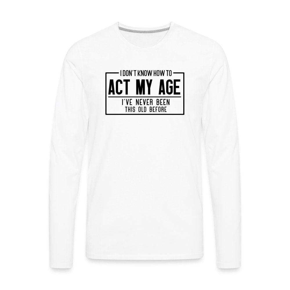 I Don't Know How To Act My Age Men's Premium Long Sleeve T-Shirt - white