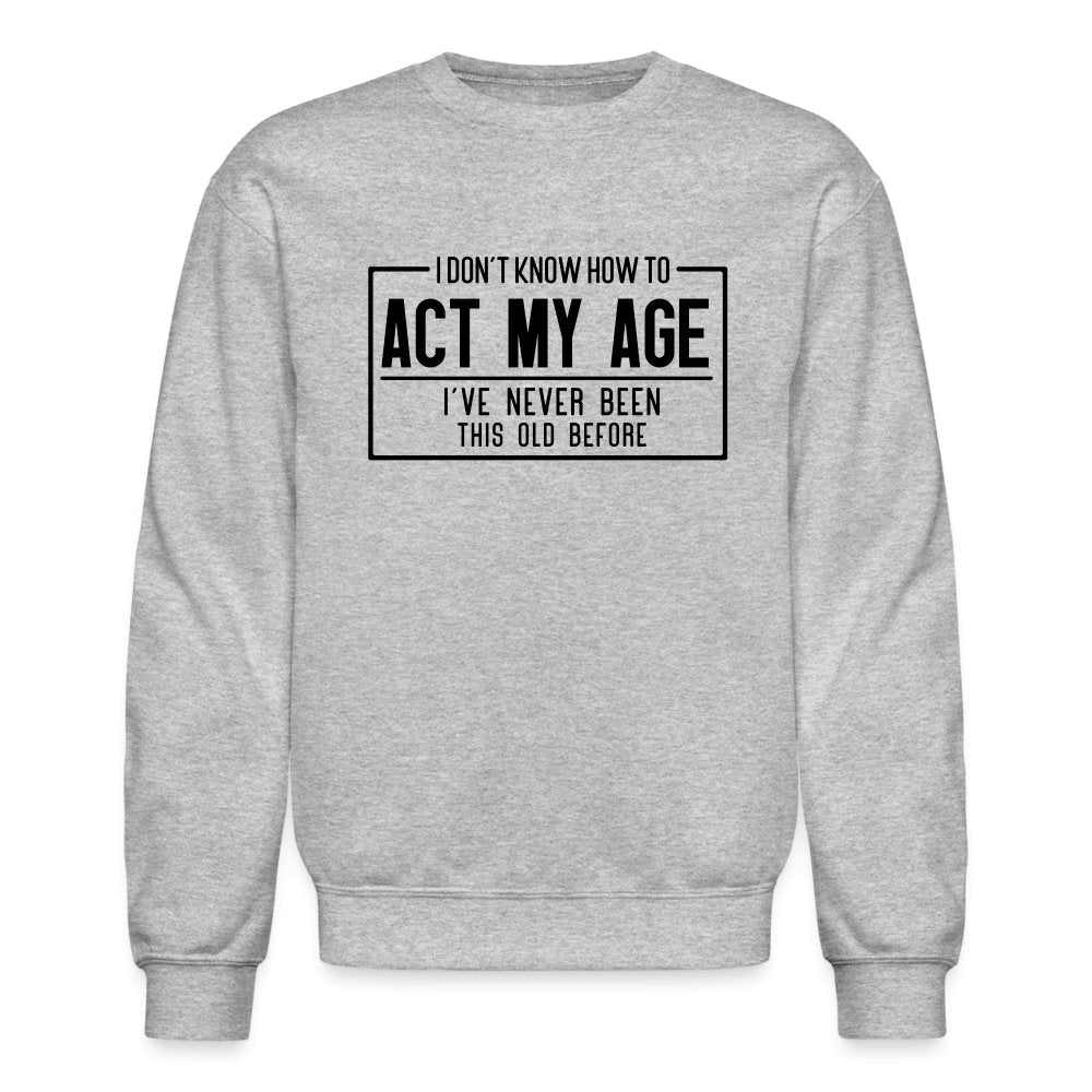 I Don't Know How To Act My Age Sweatshirt - heather gray