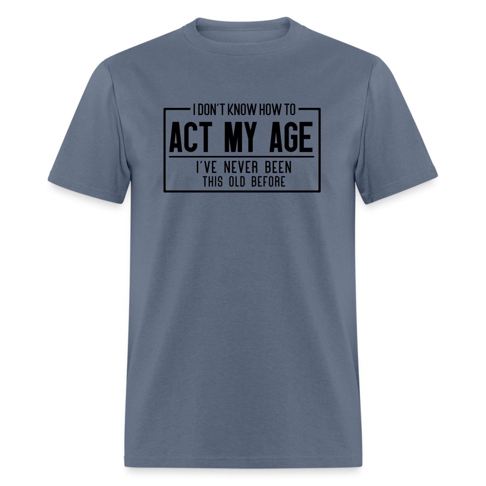 I Don't Know How To Act My Age T-Shirt - denim