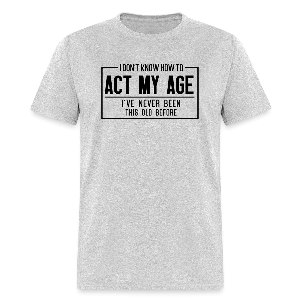 I Don't Know How To Act My Age T-Shirt - heather gray