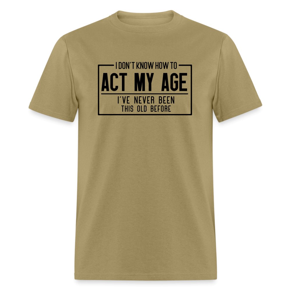 I Don't Know How To Act My Age T-Shirt - khaki