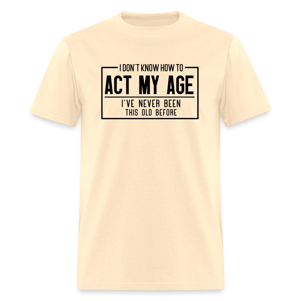 I Don't Know How To Act My Age T-Shirt - natural