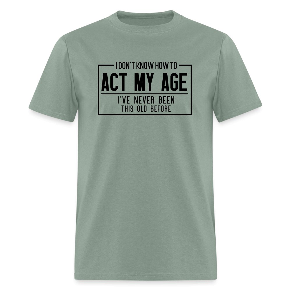 I Don't Know How To Act My Age T-Shirt - sage