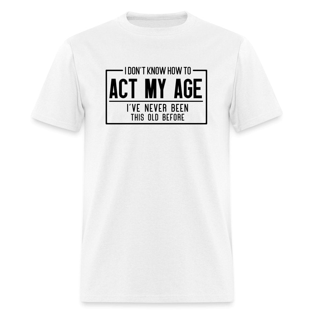 I Don't Know How To Act My Age T-Shirt - white