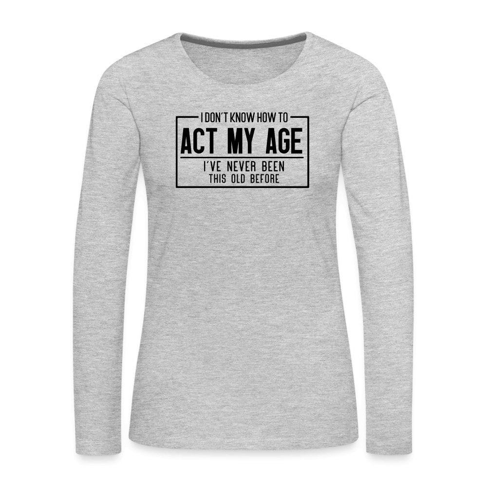 I Don't Know How To Act My Age Women's Premium Long Sleeve T-Shirt - heather gray