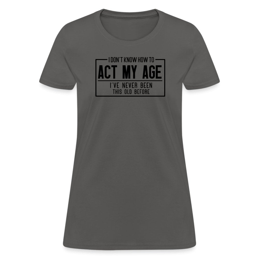 I Don't Know How To Act My Age Women's T-Shirt - charcoal