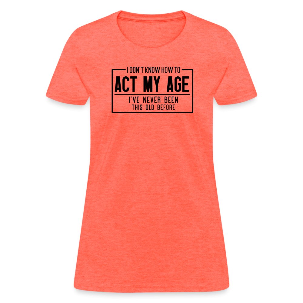 I Don't Know How To Act My Age Women's T-Shirt - heather coral