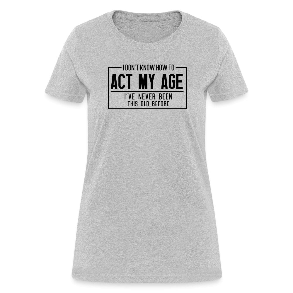 I Don't Know How To Act My Age Women's T-Shirt - heather gray