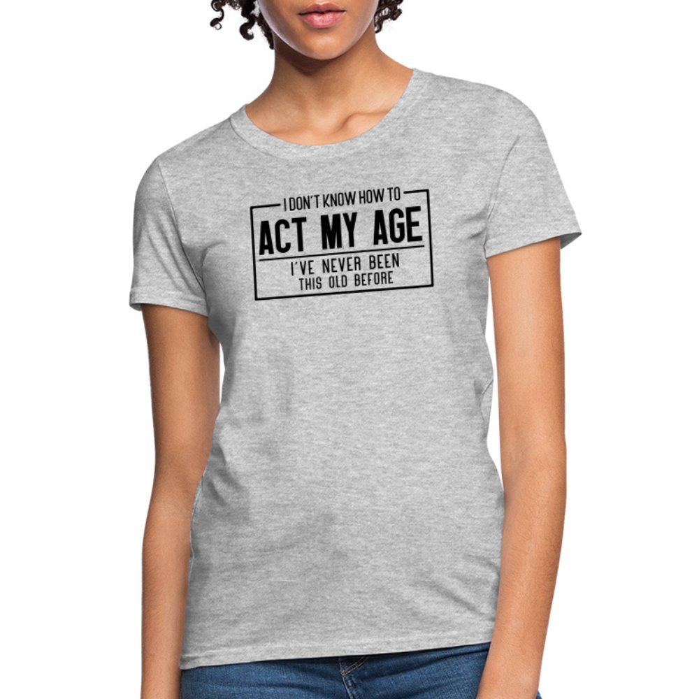 I Don't Know How To Act My Age Women's T-Shirt - heather gray