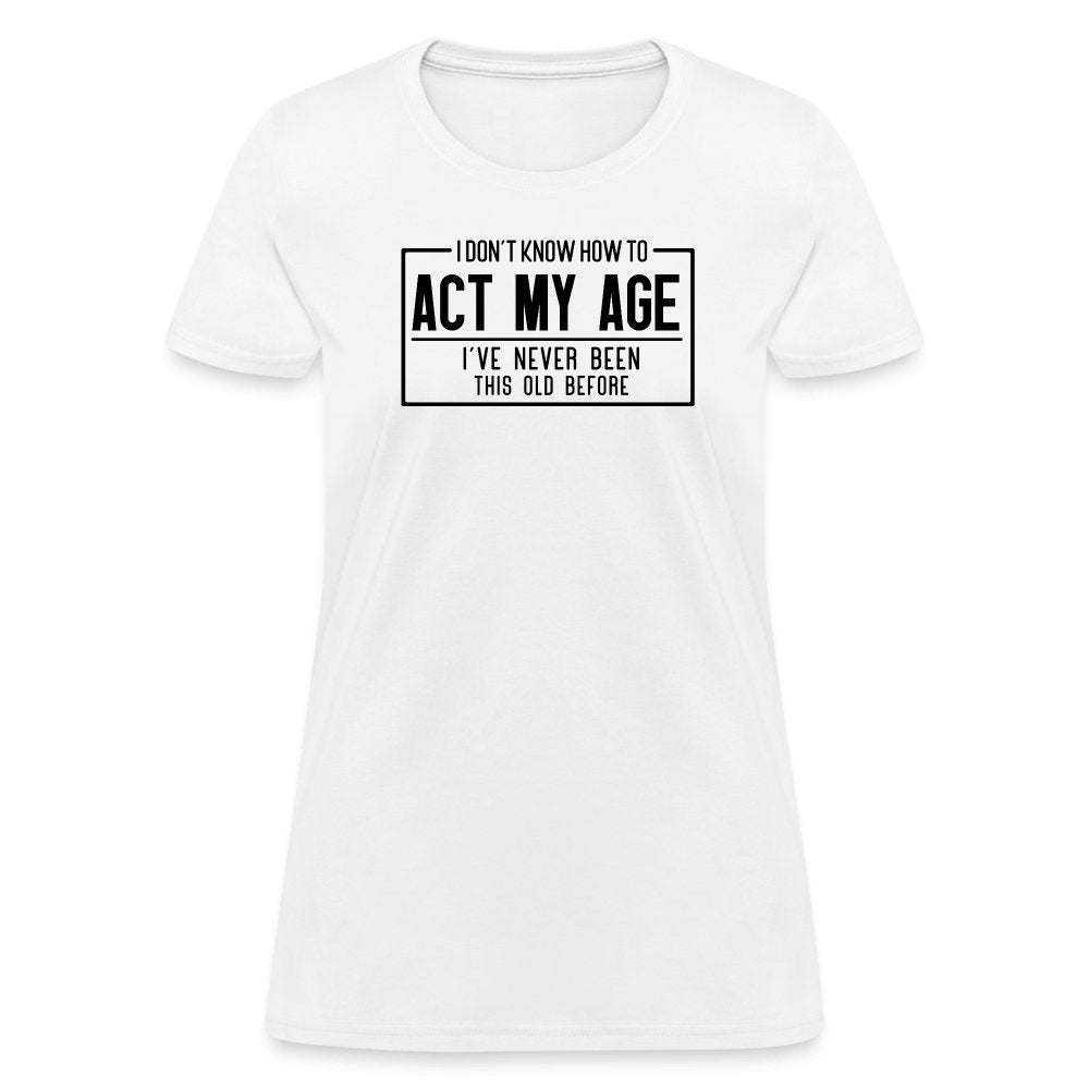 I Don't Know How To Act My Age Women's T-Shirt - white