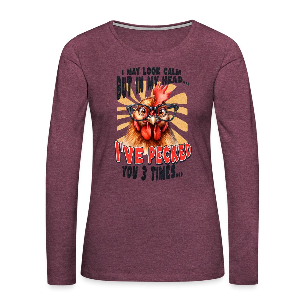 I May Look Calm But In My Head I've Pecked Your 3 Times Women's Premium Long Sleeve T-Shirt (Crazy Chicken) - heather burgundy