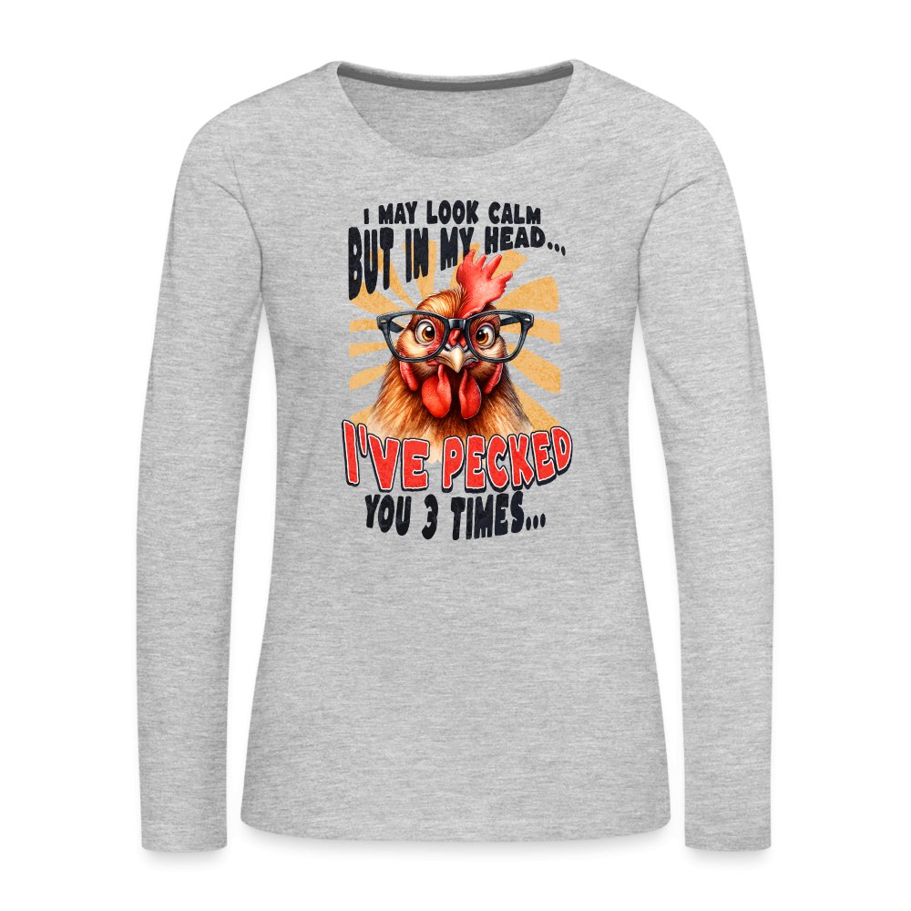 I May Look Calm But In My Head I've Pecked Your 3 Times Women's Premium Long Sleeve T-Shirt (Crazy Chicken) - heather gray