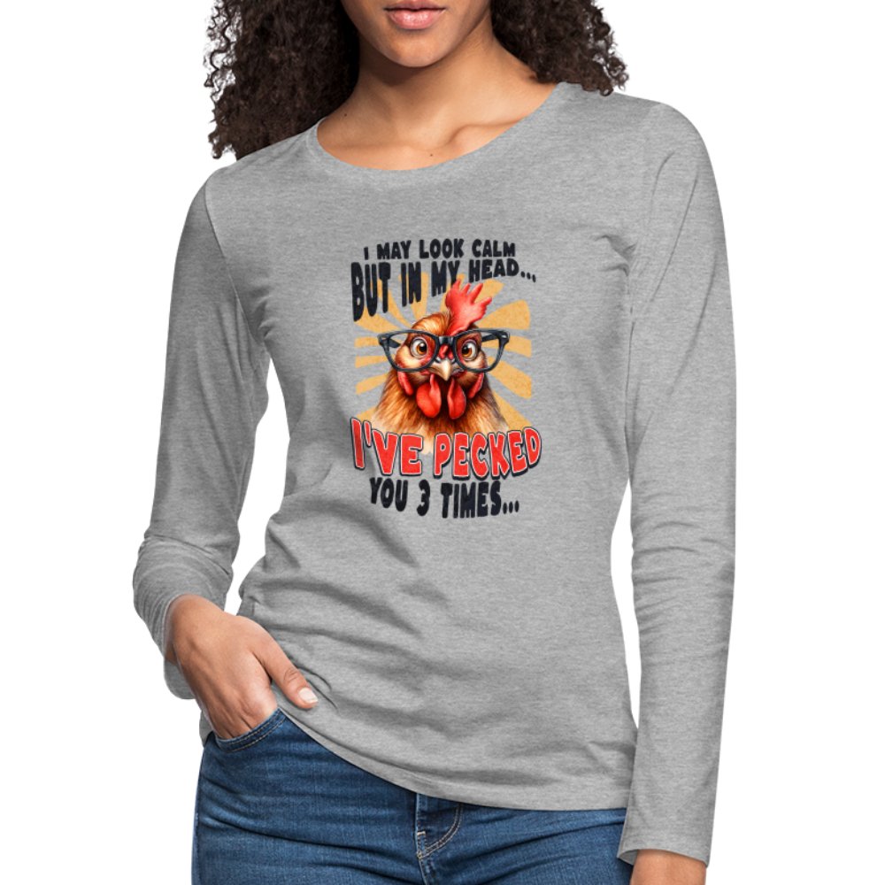 I May Look Calm But In My Head I've Pecked Your 3 Times Women's Premium Long Sleeve T-Shirt (Crazy Chicken) - heather gray