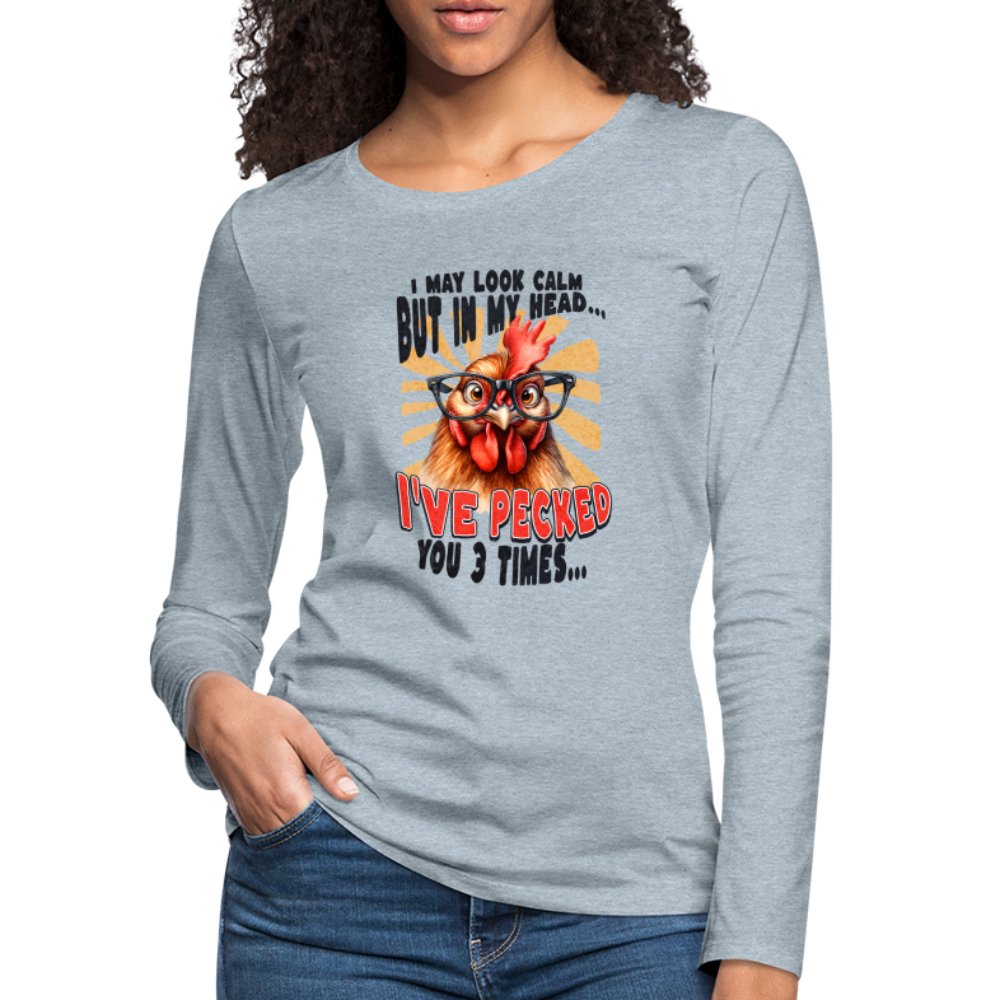 I May Look Calm But In My Head I've Pecked Your 3 Times Women's Premium Long Sleeve T-Shirt (Crazy Chicken) - heather gray