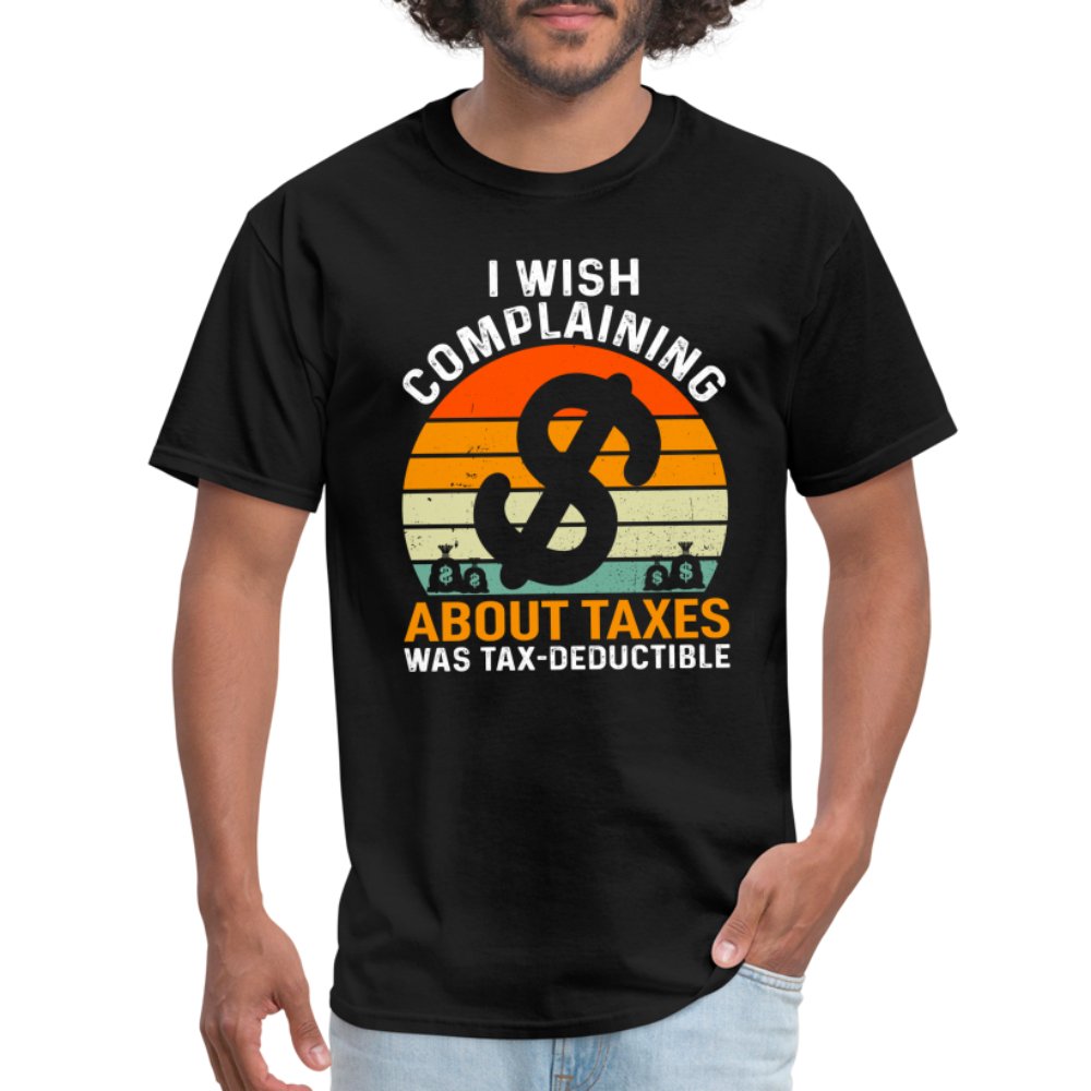 I Wish Complaining About Me Taxes Was Tax Deductible T-Shirt - black