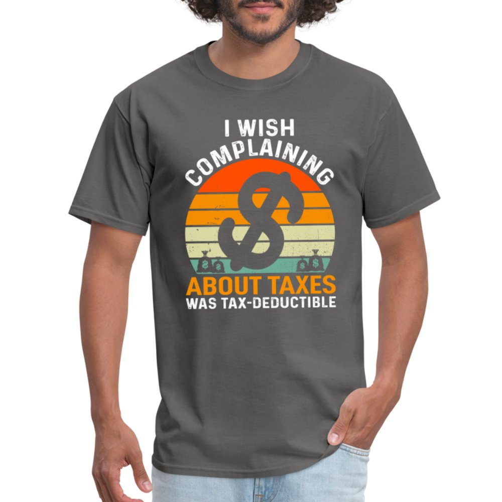 I Wish Complaining About Me Taxes Was Tax Deductible T-Shirt - charcoal