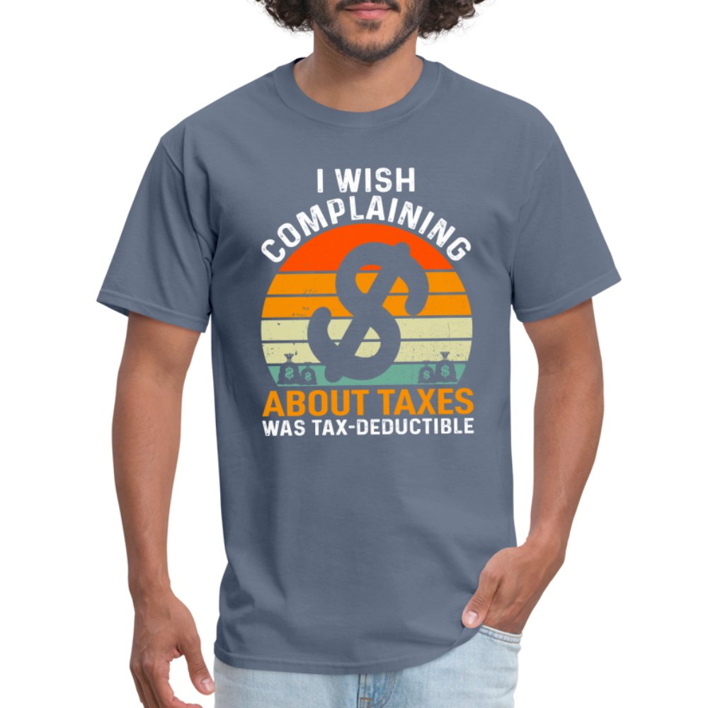 I Wish Complaining About Me Taxes Was Tax Deductible T-Shirt - denim