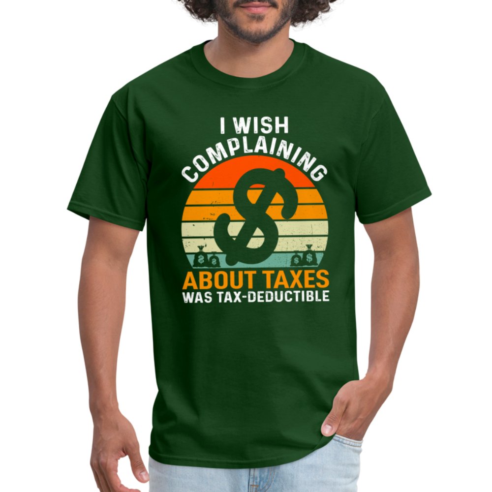 I Wish Complaining About Me Taxes Was Tax Deductible T-Shirt - forest green