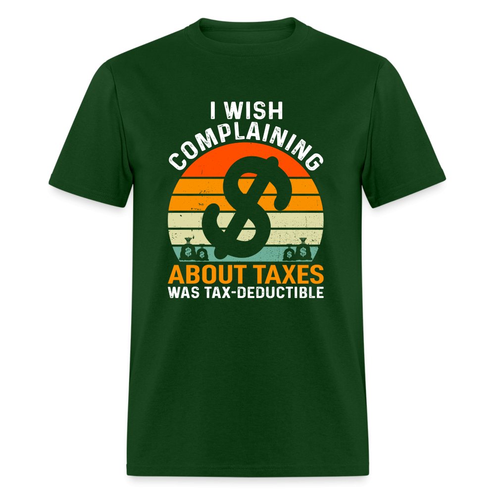 I Wish Complaining About Me Taxes Was Tax Deductible T-Shirt - forest green