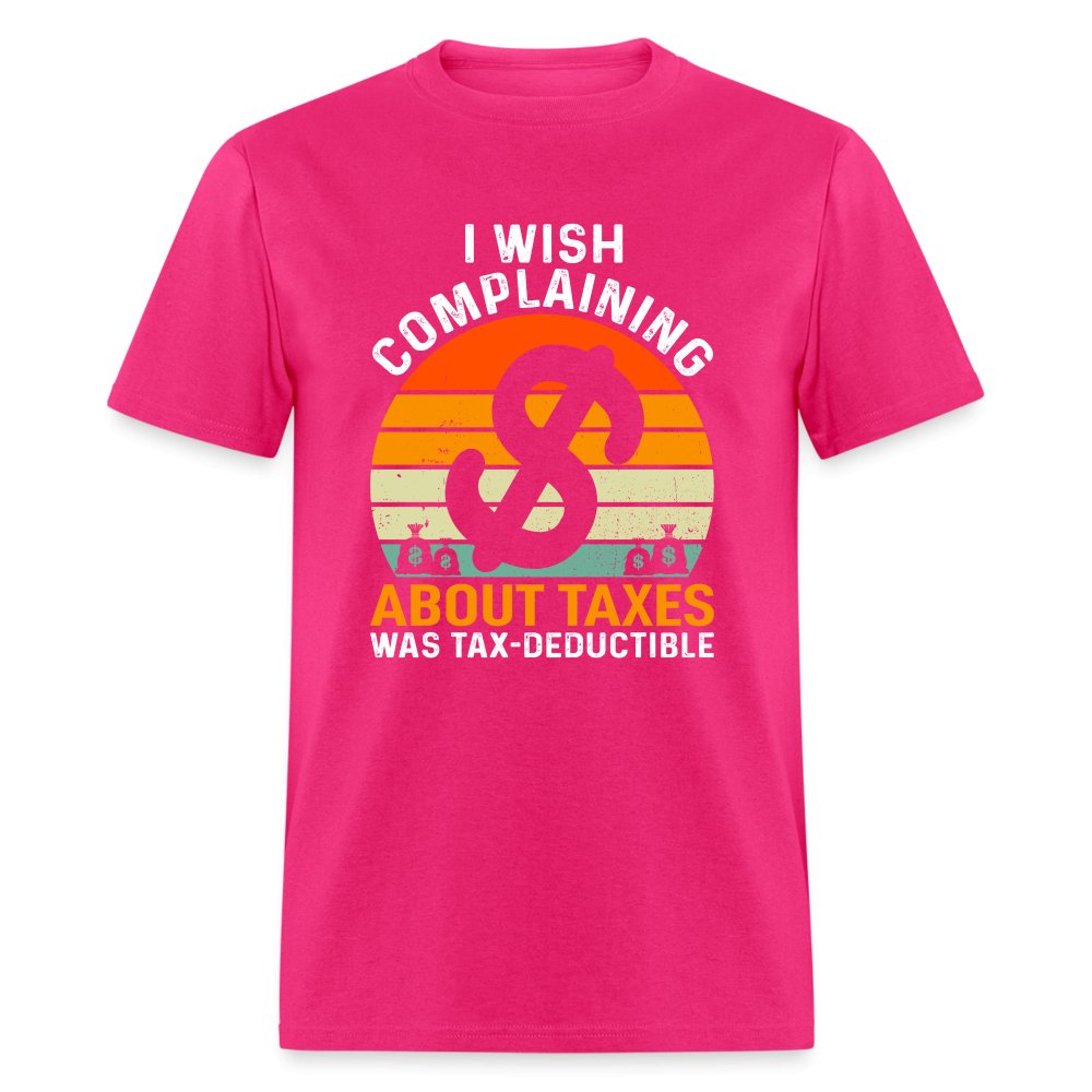 I Wish Complaining About Me Taxes Was Tax Deductible T-Shirt - fuchsia