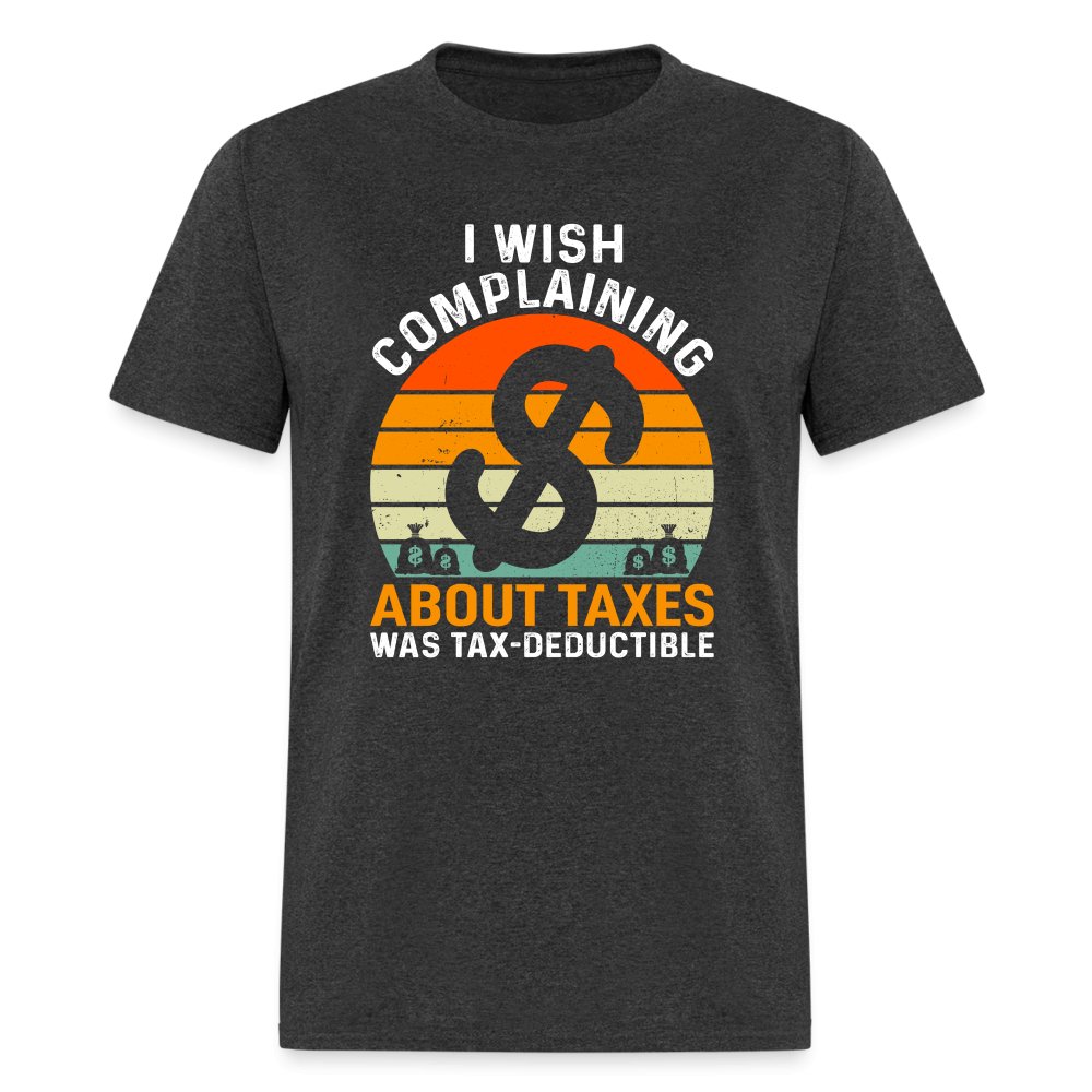 I Wish Complaining About Me Taxes Was Tax Deductible T-Shirt - heather black