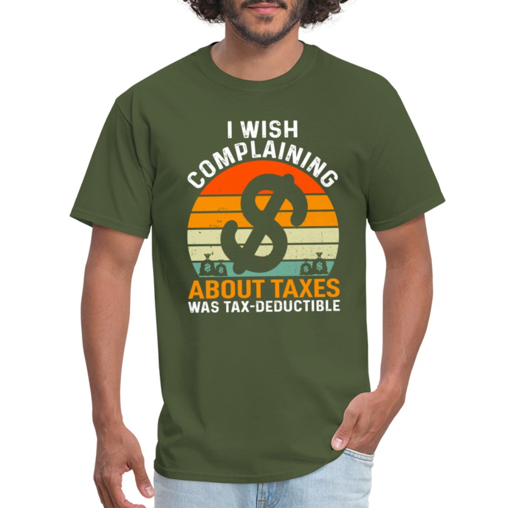 I Wish Complaining About Me Taxes Was Tax Deductible T-Shirt - military green