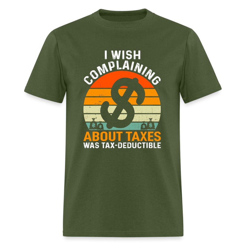 I Wish Complaining About Me Taxes Was Tax Deductible T-Shirt - military green