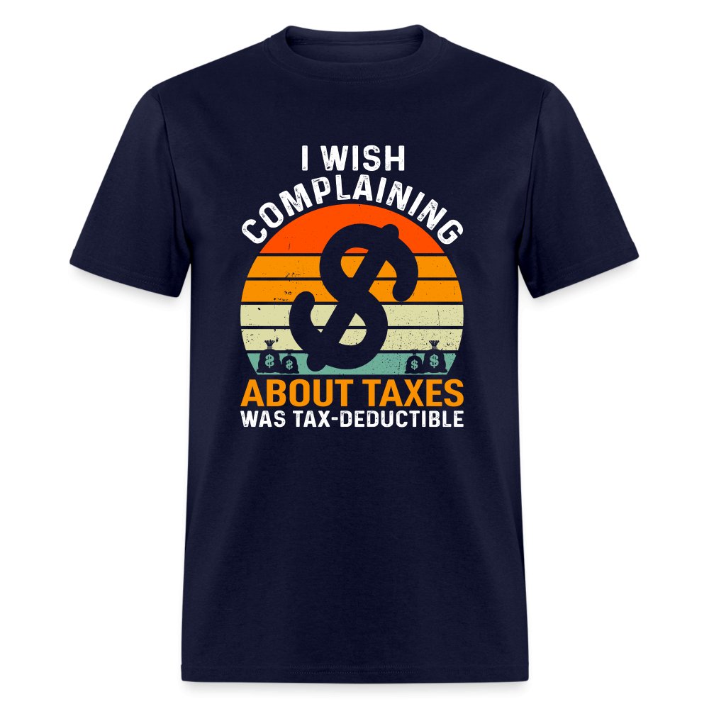 I Wish Complaining About Me Taxes Was Tax Deductible T-Shirt - navy