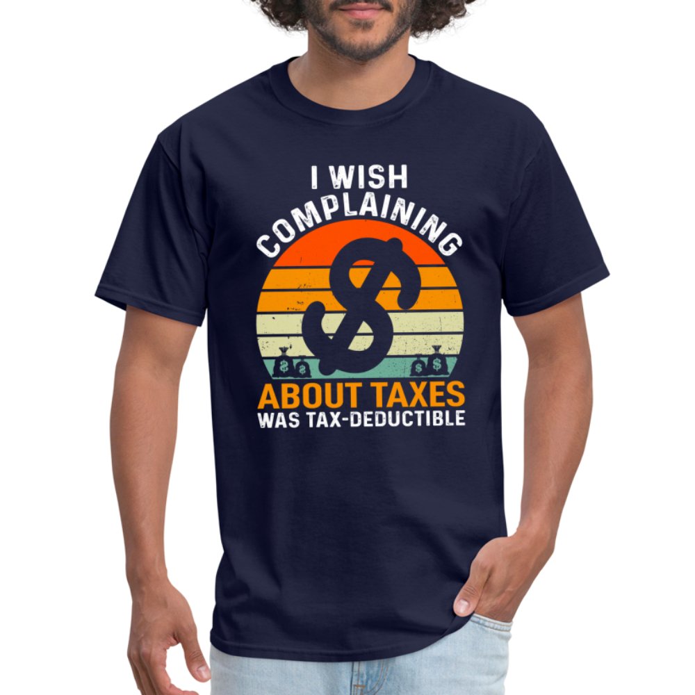 I Wish Complaining About Me Taxes Was Tax Deductible T-Shirt - navy