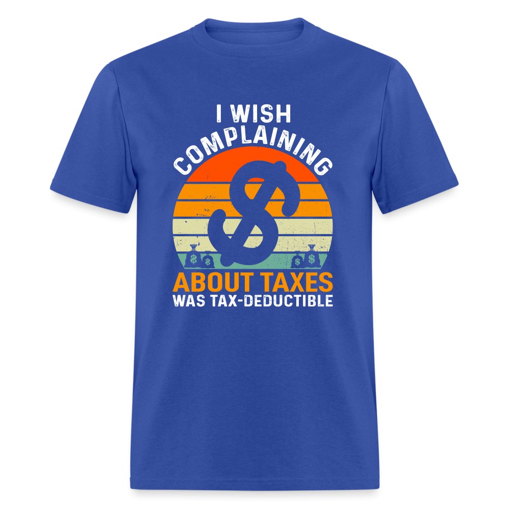 I Wish Complaining About Me Taxes Was Tax Deductible T-Shirt - royal blue