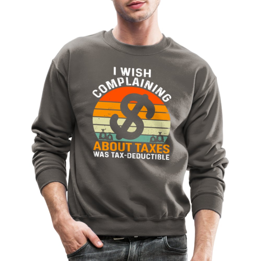 I Wish Complaining About Taxes Was Tax Deductible Sweatshirt - asphalt gray