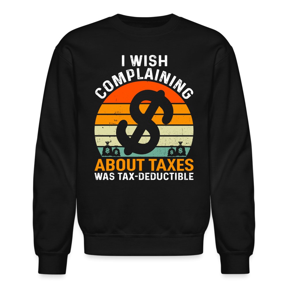 I Wish Complaining About Taxes Was Tax Deductible Sweatshirt - black