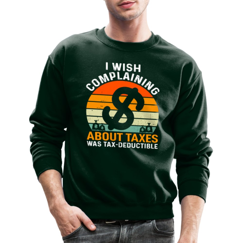 I Wish Complaining About Taxes Was Tax Deductible Sweatshirt - forest green