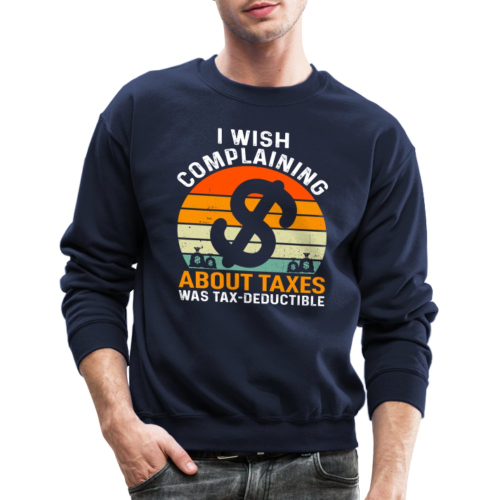 I Wish Complaining About Taxes Was Tax Deductible Sweatshirt - navy