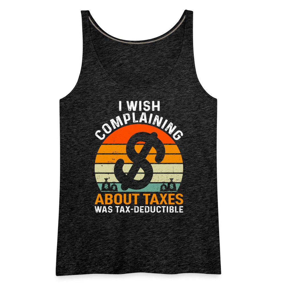 I Wish Complaining About Taxes Was Tax Deductible Women’s Premium Tank Top - charcoal grey