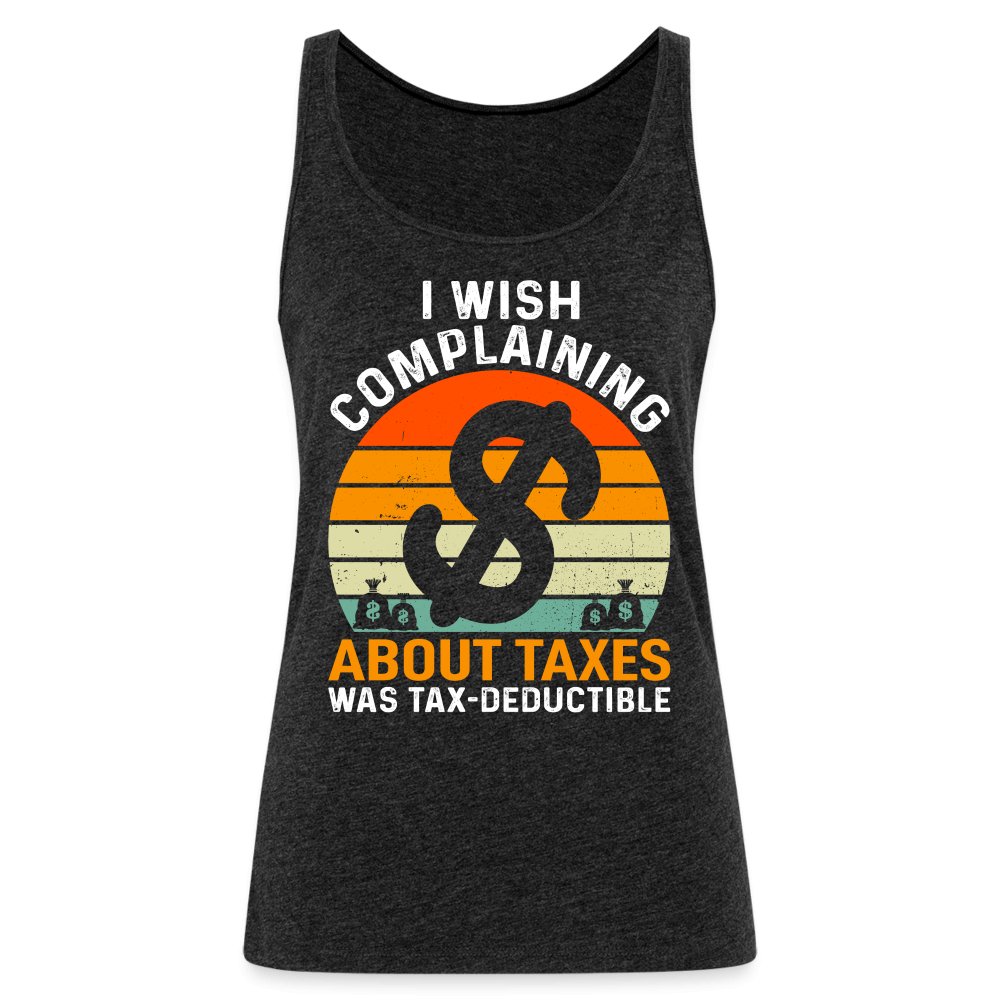 I Wish Complaining About Taxes Was Tax Deductible Women’s Premium Tank Top - charcoal grey