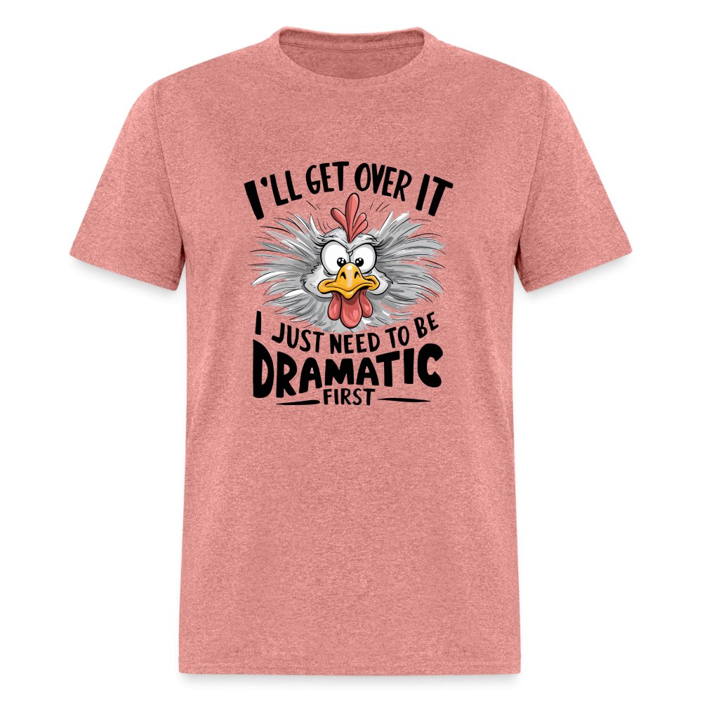 I'll Get Over It I Just Need To Be Dramatic First (Funny Chicken) T-Shirt - heather mauve