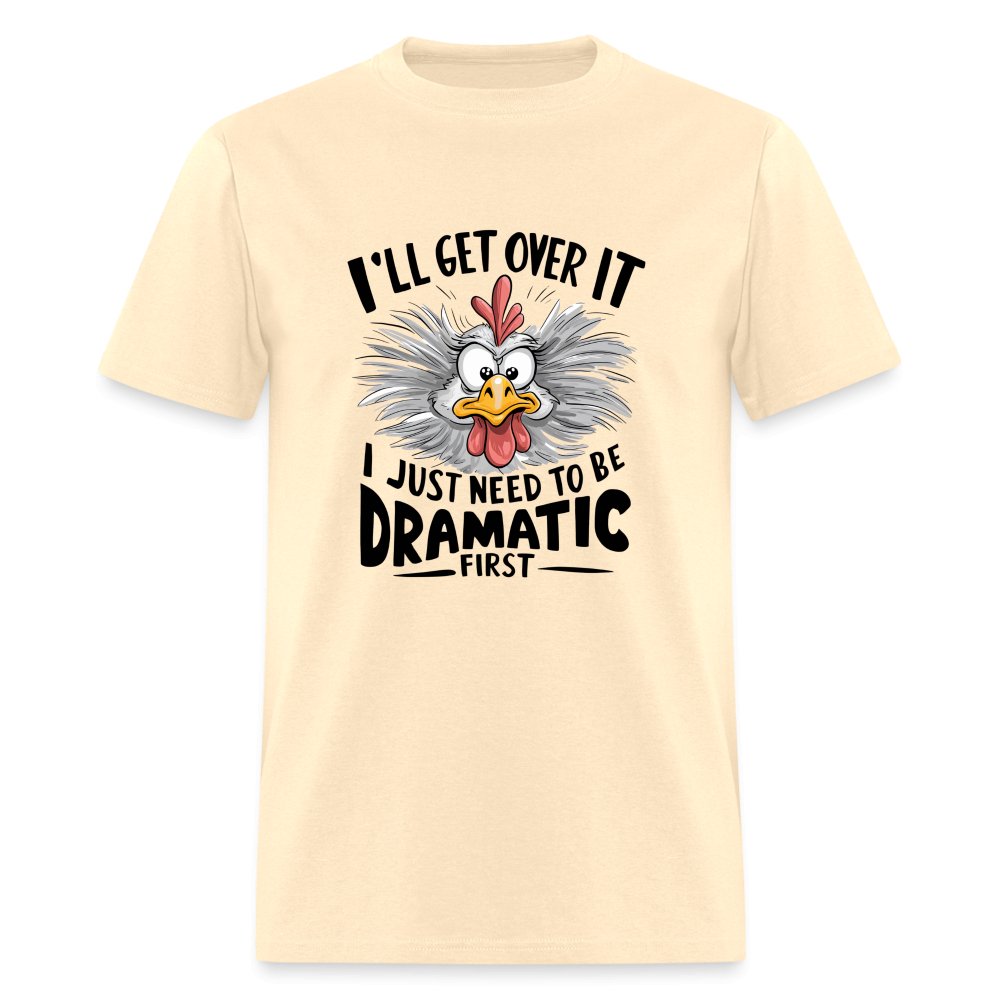 I'll Get Over It I Just Need To Be Dramatic First (Funny Chicken) T-Shirt - natural