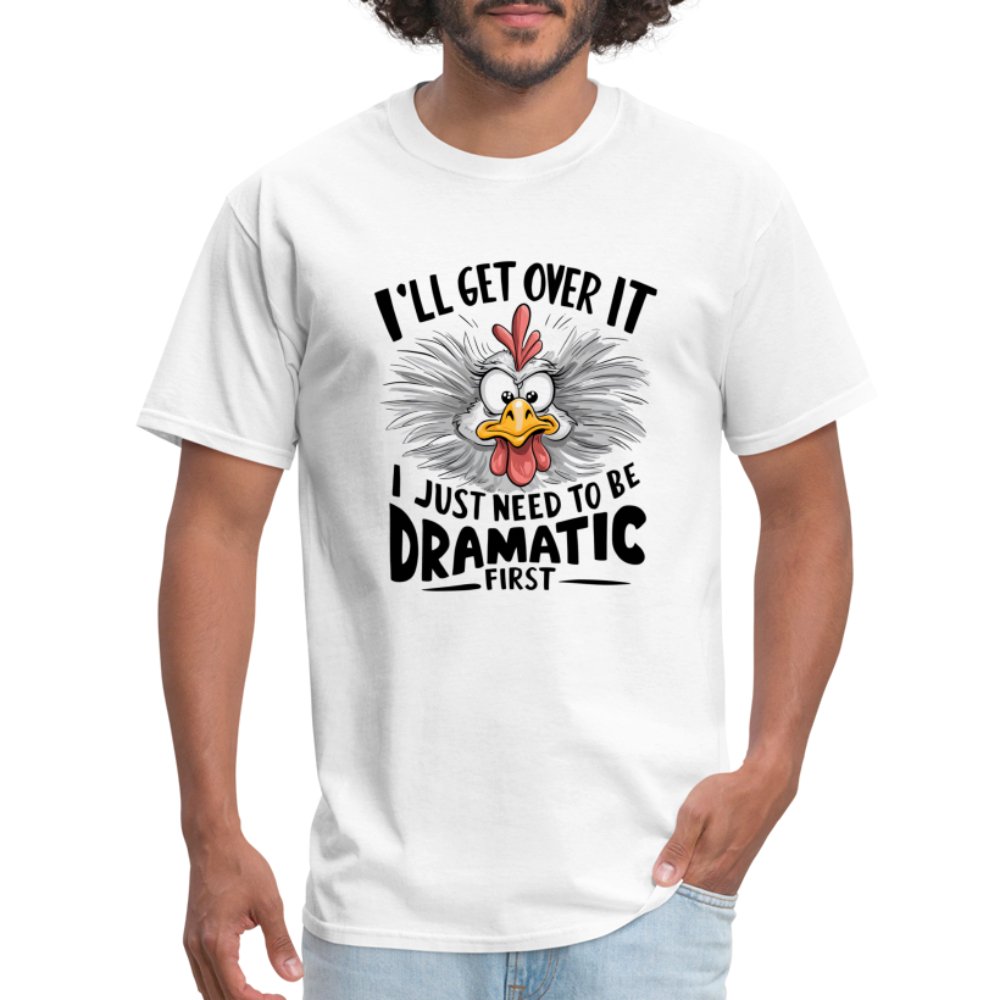 I'll Get Over It I Just Need To Be Dramatic First (Funny Chicken) T-Shirt - white