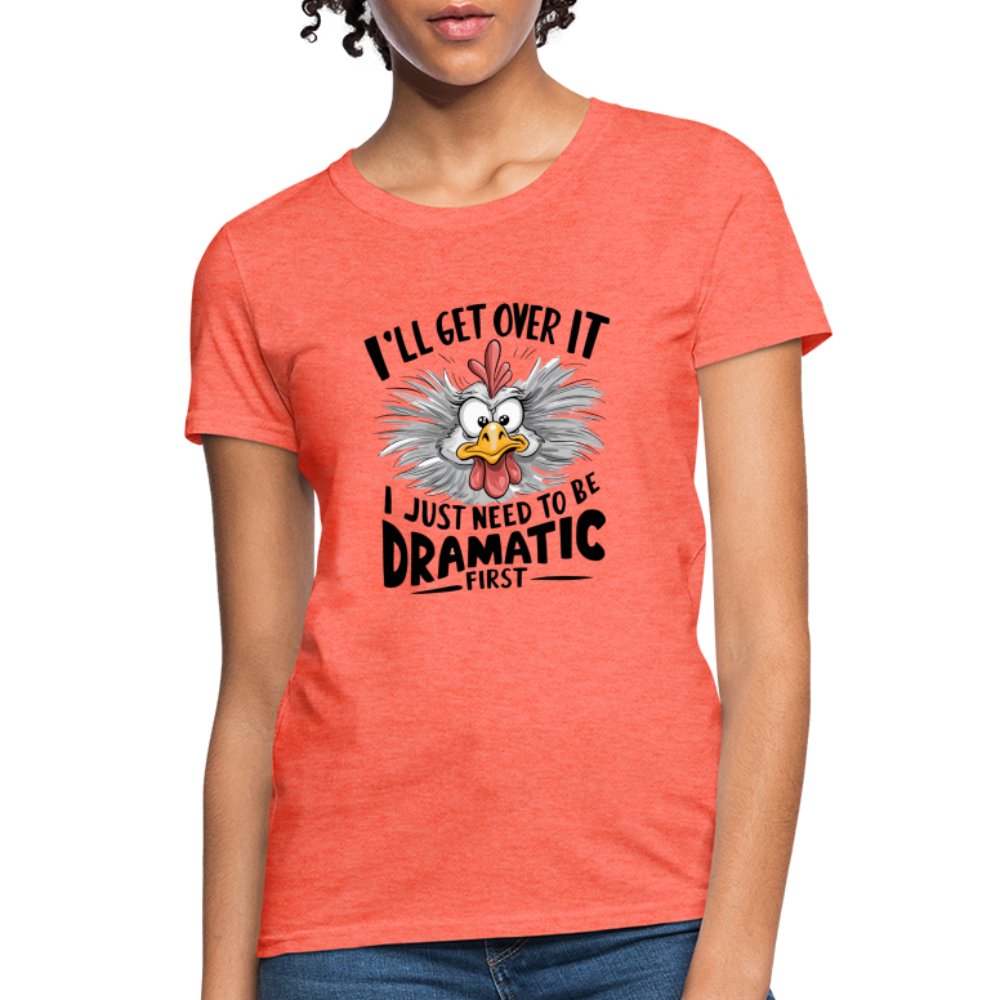 I'll Get Over It I Just Need To Be Dramatic First (Funny Chicken) Women's T-Shirt - heather coral