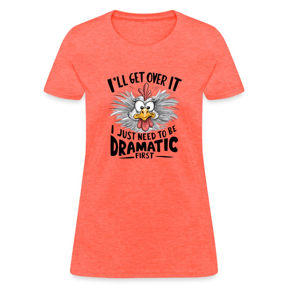 I'll Get Over It I Just Need To Be Dramatic First (Funny Chicken) Women's T-Shirt - heather coral