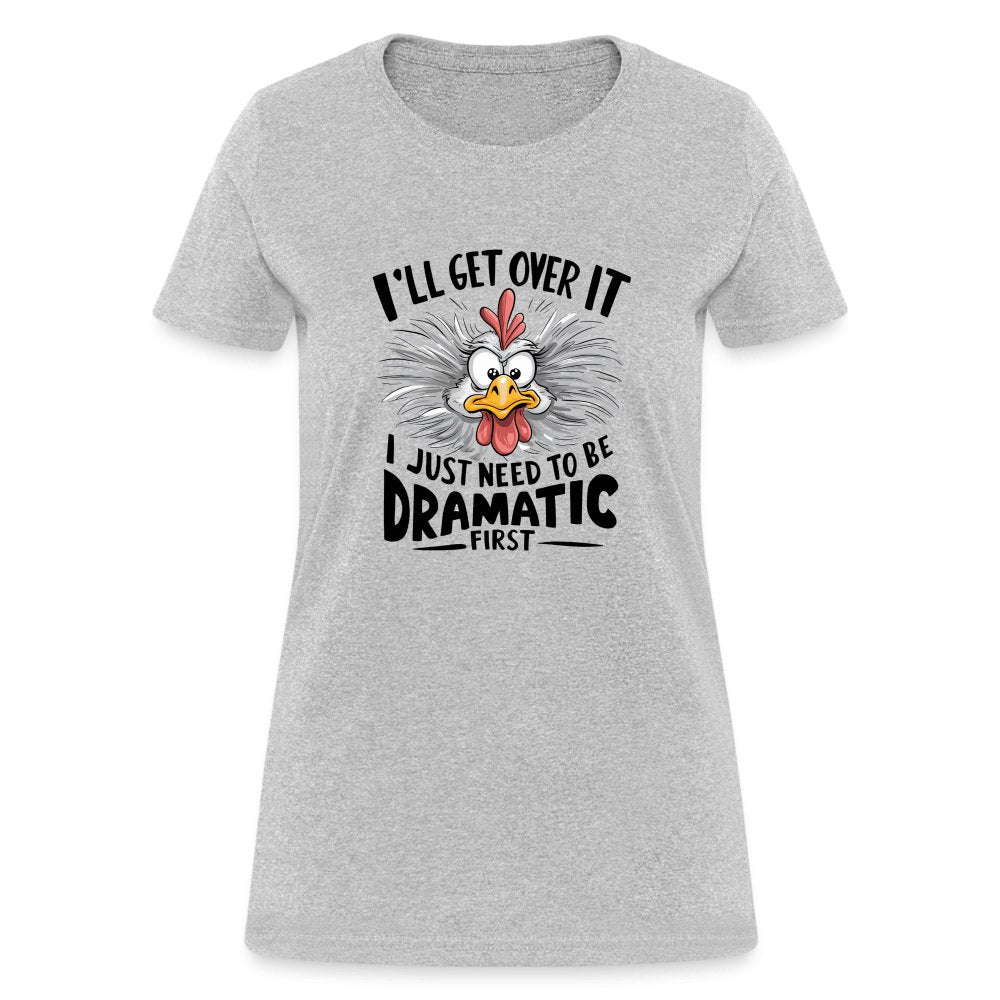 I'll Get Over It I Just Need To Be Dramatic First (Funny Chicken) Women's T-Shirt - heather gray