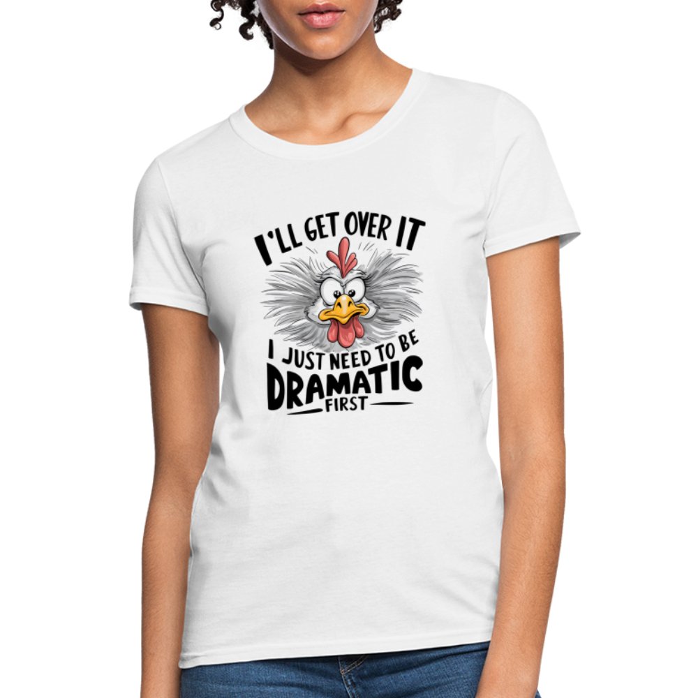 I'll Get Over It I Just Need To Be Dramatic First (Funny Chicken) Women's T-Shirt - white