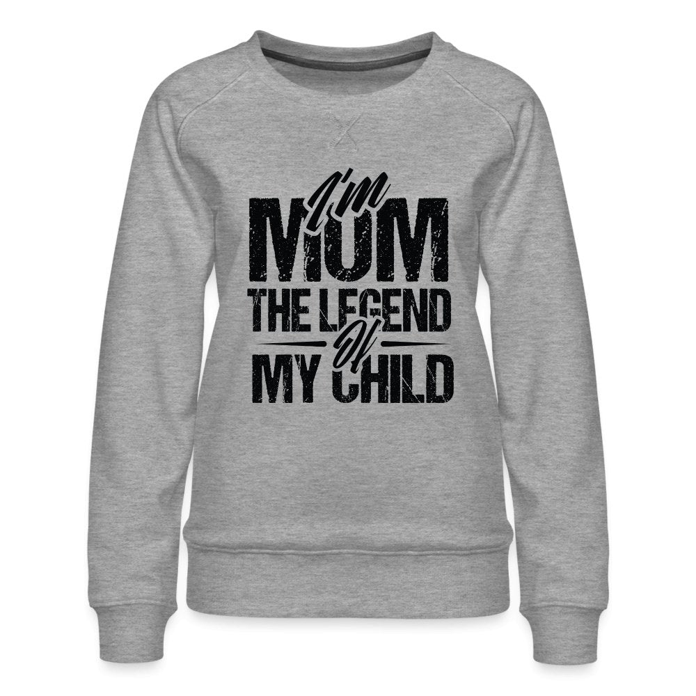 I'm Mom The Legend Of My Child Women’s Premium Sweatshirt - heather grey