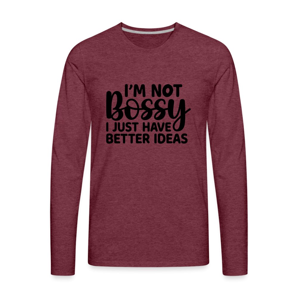 I'm Not Bossy I Just Have Better Ideas Men's Premium Long Sleeve T-Shirt - heather burgundy