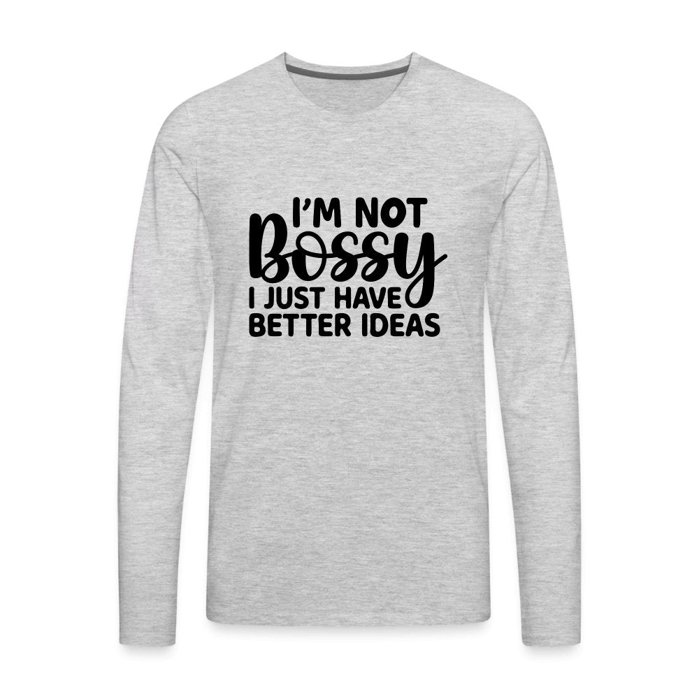 I'm Not Bossy I Just Have Better Ideas Men's Premium Long Sleeve T-Shirt - heather gray